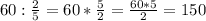 60: \frac{2}{5} = 60*\frac{5}{2} = \frac{60*5}{2} =150