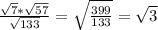 \frac{ \sqrt{7}* \sqrt{57}}{\sqrt{133}} = \sqrt{ \frac{399}{133}} = \sqrt{3}