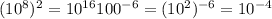 (10^{8}) ^{2}=10 ^{16} 100 ^{-6} =(10 ^{2}) ^{-6}=10 ^{-4}