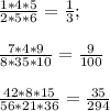 \frac{1*4*5}{2*5*6} = \frac{1}{3} ; \\ \\ \frac{7*4*9}{8*35*10} = \frac{9}{100} \\ \\ \frac{42*8*15}{56*21*36} = \frac{35}{294}