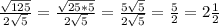 \frac{ \sqrt{125}}{2 \sqrt{5}}= \frac{ \sqrt{25*5} }{2 \sqrt{5} } = \frac{5 \sqrt{5}}{2 \sqrt{5} }= \frac{5}{2}=2 \frac{1}{2}