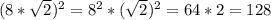 ( 8* \sqrt{2}) ^{2} =8 ^{2} * (\sqrt{2} ) ^{2} =64*2=128