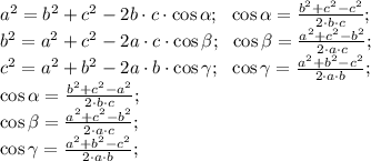 a^2=b^2+c^2-2b\cdot c\cdot\cos\alpha;\ \ \cos\alpha=\frac{b^2+c^2-c^2}{2\cdot b\cdot c};\\ b^2=a^2+c^2-2a\cdot c\cdot\cos\beta;\ \ \cos\beta=\frac{a^2+c^2-b^2}{2\cdot a\cdot c};\\ c^2=a^2+b^2-2a\cdot b\cdot\cos\gamma;\ \ \cos\gamma=\frac{a^2+b^2-c^2}{2\cdot a\cdot b};\\ \cos\alpha=\frac{b^2+c^2-a^2}{2\cdot b\cdot c};\\&#10; \cos\beta=\frac{a^2+c^2-b^2}{2\cdot a\cdot c};\\&#10; \cos\gamma=\frac{a^2+b^2-c^2}{2\cdot a\cdot b};\\