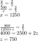 \frac{y}{x}=\frac{2}{5}\\&#10; \frac{500}{x}=\frac{2}{5}\\&#10; x=1250\\\\&#10; \frac{800}{1250+z}=\frac{2}{5}\\&#10; 4000=2500+2z\\&#10; z=750