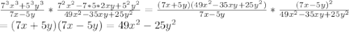 \frac{7^{3}x^{3}+5^{3}y^{3}}{7x-5y}* \frac{7^{2}x^{2}-7*5*2xy+5^{2}y^{2}}{49x^{2}-35xy+25y^{2}}= \frac{(7x+5y)(49x^{2}-35xy+25y^{2})}{7x-5y}*\frac{(7x-5y)^{2}}{49x^{2}-35xy+25y^{2}} \\ =(7x+5y)(7x-5y)=49x^{2}-25y^{2}