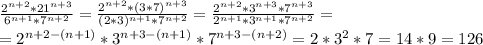 \frac{2^{n+2}*21^{n+3}}{6^{n+1}*7^{n+2}}=\frac{2^{n+2}*(3*7)^{n+3}}{(2*3)^{n+1}*7^{n+2}}=\frac{2^{n+2}*3^{n+3}*7^{n+3}}{2^{n+1}*3^{n+1}*7^{n+2}}= \\ =2^{n+2-(n+1)}*3^{n+3-(n+1)}*7^{n+3-(n+2)}=2*3^2*7=14*9=126