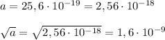 a=25,6\cdot 10^{-19}=2,56\cdot 10^{-18}\\&#10;\\&#10; \sqrt{a}= \sqrt{2,56\cdot 10^{-18}} =1,6\cdot 10^{-9}