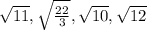 \sqrt{11} , \sqrt{ \frac{22}{3} } , \sqrt{10} , \sqrt{12 }