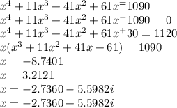 x^{4}+11 x^{3} +41 x^{2} +61 x^=1090 \\ x^{4} +11 x^{3}+41 x^{2} +61 x^-1090=0 \\ x^{4} +11 x^{3} +41 x^{2} +61 x^+30=1120 \\ x( x^{3} +11 x^{2} +41 x+61)=1090 \\ x=-8.7401 \\ x=3.2121 \\ x=-2.7360-5.5982i \\ x=-2.7360+5.5982i