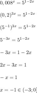 0,008^x=5^{1-2x}\\\\(0,2)^{3x}=5^{1-2x}\\\\(5^{-1})^{3x}=5^{1-2x}\\\\5^{-3x}=5^{1-2x}\\\\-3x=1-2x\\\\2x-3x=1\\\\-x=1\\\\x=-1\in (-3;0]