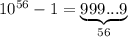 10^{56}-1=\underbrace{999... 9}\limits_{56}