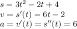 s=3t^2-2t+4 \\ v=s'(t)=6t-2 \\ a=v'(t)=s''(t)=6