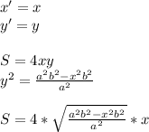 x'=x\\&#10;y'=y\\\\&#10;S=4xy\\&#10; y^2=\frac{a^2b^2-x^2b^2}{a^2}\\\\&#10; S=4*\sqrt{\frac{a^2b^2-x^2b^2}{a^2}}*x
