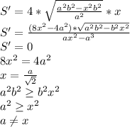 S'=4*\sqrt{\frac{a^2b^2-x^2b^2}{a^2}}*x \\&#10; S'=\frac{ (8x^2-4a^2) * \sqrt{a^2b^2-b^2x^2} }{ax^2-a^3}\\&#10; S'=0\\&#10; 8x^2=4a^2\\&#10; x= \frac{a}{\sqrt{2}}\\&#10; a^2b^2 \geq b^2x^2\\&#10; a^2 \geq x^2 \\&#10; a \neq x\\&#10;&#10;