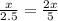 \frac{x}{2.5}=\frac{2x}{5}