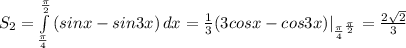 S_2=\int\limits^{\frac{\pi}{2} }_{\frac{\pi}{4} } {(sinx-sin3x)} \, dx =\frac{1}{3} (3cosx-cos3x)|_{\frac{\pi}{4}^{\frac{\pi}{2} } }=\frac{2\sqrt{2} }{3}