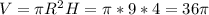 V= \pi R^2H= \pi *9*4=36 \pi