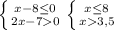 \left \{ {{x-8 \leq 0} \atop {2x-70}} \right. \left \{ {{x \leq 8} \atop {x3,5}} \right.