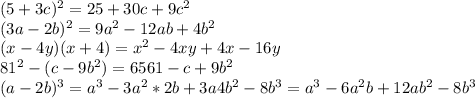 (5+3c)^{2}=25+30c+9c^{2} \\ (3a-2b)^{2}=9a^{2}-12ab+4b^{2} \\ (x-4y)(x+4)=x^{2}-4xy+4x-16y \\ 81^{2}-(c-9b^{2})=6561-c+9b^{2} \\ (a-2b)^{3}=a^{3}-3a^{2}*2b+3a4b^{2}-8b^{3}=a^{3}-6a^{2}b+12ab^{2}-8b^{3}