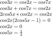 cos3x=cos2x-cos7x\\&#10;cos3x+cos7x=cos2x\\&#10; 2cos5x*cos2x=cos2x\\&#10; cos2x(2cos5x-1)=0\\&#10; cos2x=0\\&#10; cos5x=\frac{1}{2}\\&#10;