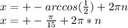 x=+-arccos(\frac{1}{2})+2\pi\*n\\&#10;x=+-\frac{\pi}{15}+2\pi*n