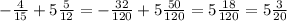 -\frac{4}{15}+ 5 \frac{5}{12}= - \frac{32}{120}+5 \frac{50}{120}= 5 \frac{18}{120}=5 \frac{3}{20}