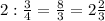 2 : \frac{3}{4} = \frac{8}{3}=2\frac{2}{3}