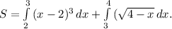 S = \int\limits^3_2 {(x-2)^3} \, dx +\int\limits^4_3 {(\sqrt{4-x}} \, dx .