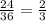 \frac{24}{36}= \frac{2}{3}