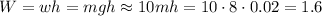 W=wh=mgh\approx10mh=10\cdot8\cdot0.02=1.6