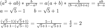 (a^2+ab)*\frac{b}{b^2-a^2}=a(a+b)*\frac{b}{(b-a)(b+a)}=\frac{ab}{b-a} \\ a=\sqrt5-1 \ \ \ \ \ b=\sqrt5+1 \\ \\ \frac{(\sqrt5-1)(\sqrt5+1)}{\sqrt5+1-(\sqrt5-1)}=\frac{5-1}{\sqrt5+1-\sqrt5+1}=\frac{4}{2}=2