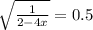 \sqrt{ \frac{1}{2-4x} }=0.5