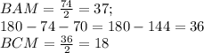 BAM=\frac{74}{2}=37;\\&#10; 180-74-70=180-144=36\\&#10; BCM=\frac{36}{2}=18