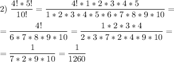 2)\ \dfrac{4!*5!}{10!} = \dfrac{4!*1*2*3*4*5}{1*2*3*4*5*6*7*8*9*10} = \\\\= \dfrac{4!}{6*7*8*9*10} = \dfrac{1*2*3*4}{2*3*7*2*4*9*10} = \\\\= \dfrac{1}{7*2*9*10} = \dfrac{1}{1260}