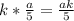 k * \frac{a}{5} = \frac{ak}{5}