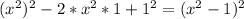 ( x^{2})^{2} -2* x^{2} *1+ 1^{2}=( x^{2} -1)^{2}