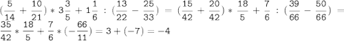 (\tt\displaystyle\frac{5}{14}+\frac{10}{21})*3\frac{3}{5}+1\frac{1}{6}:(\frac{13}{22}-\frac{25}{33})=(\frac{15}{42}+\frac{20}{42})*\frac{18}{5}+\frac{7}{6}:(\frac{39}{66}-\frac{50}{66})=\frac{35}{42}*\frac{18}{5}+\frac{7}{6}*(-\frac{66}{11})=3+(-7)=-4