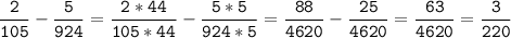 \tt\displaystyle\frac{2}{105}-\frac{5}{924}=\frac{2*44}{105*44}-\frac{5*5}{924*5}=\frac{88}{4620}-\frac{25}{4620}=\frac{63}{4620}=\frac{3}{220}