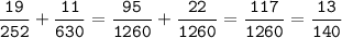 \tt\displaystyle\frac{19}{252}+\frac{11}{630}=\frac{95}{1260}+\frac{22}{1260}=\frac{117}{1260}=\frac{13}{140}