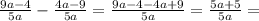 \frac{9a-4}{5a} - \frac{4a-9}{5a} = \frac{9a-4-4a+9}{5a} = \frac{5a+5}{5a} =