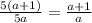 \frac{5(a+1)}{5a} = \frac{a+1}{a}