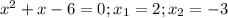 x^{2} +x-6=0;x_{1} =2;x_{2} =-3