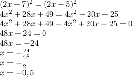 (2x+7)^2=(2x-5)^2 \\ 4x^2+28x+49=4x^2-20x+25 \\ 4x^2+28x+49-4x^2+20x-25=0 \\ 48x+24=0 \\ 48x=-24 \\ x=- \frac{24}{48} \\ x=- \frac{1}{2} \\ x=-0,5