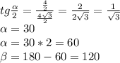 tg \frac{ \alpha }{2} = \frac{ \frac{4}{2} }{ \frac{4 \sqrt{3} }{2} } = \frac{2}{2 \sqrt{3} } = \frac{1}{ \sqrt{3} } \\ \alpha =30 \\ \alpha =30*2=60 \\ \beta =180-60=120