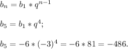 b{_n} = b{_1} *q^{n-1} \\\\b{_5}= b{_1} *q^{4} ;\\\\b{_5}= -6*(-3) ^{4} =-6*81= -486 .