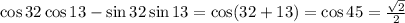 \cos32 \cos13-\sin32\sin13=\cos(32+13)=\cos45=\frac{\sqrt{2}}{2}