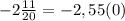 -2 \frac{11}{20} =-2,55(0)