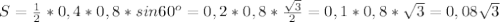 S=\frac{1}{2}*0,4*0,8*sin60^o=0,2*0,8*\frac{\sqrt{3}}{2}=0,1*0,8*\sqrt{3}=0,08\sqrt{3}