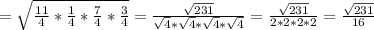 = \sqrt{\frac{11}{4} * &#10;\frac{1}{4} * \frac{7}{4} * \frac{3}{4}} = \frac{ \sqrt{231} }{ &#10;\sqrt{4} * \sqrt{4} * \sqrt{4} * \sqrt{4}} = \frac{\sqrt{231}}{2 * 2 * 2&#10; * 2 } = \frac{\sqrt{231}}{16}