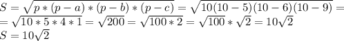 S = \sqrt{p*(p-a)*(p-b)*(p-c)} = \sqrt{10(10-5)(10-6)(10-9)} = \\ = \sqrt{10 * 5 * 4 *1} = \sqrt{200} = \sqrt{100 * 2} = \sqrt{100} * \sqrt{2} = 10 \sqrt{2} \\ S = 10 \sqrt{2}